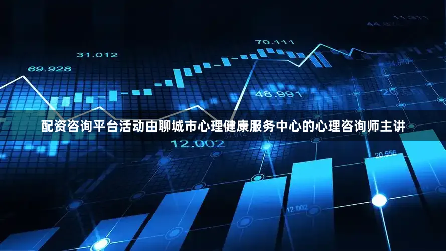 配资咨询平台活动由聊城市心理健康服务中心的心理咨询师主讲