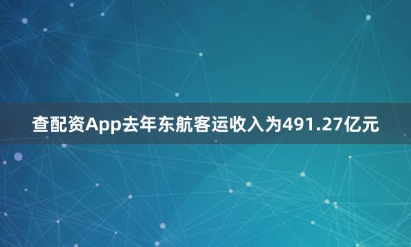 查配资App去年东航客运收入为491.27亿元