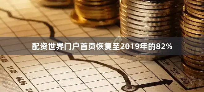 配资世界门户首页恢复至2019年的82%