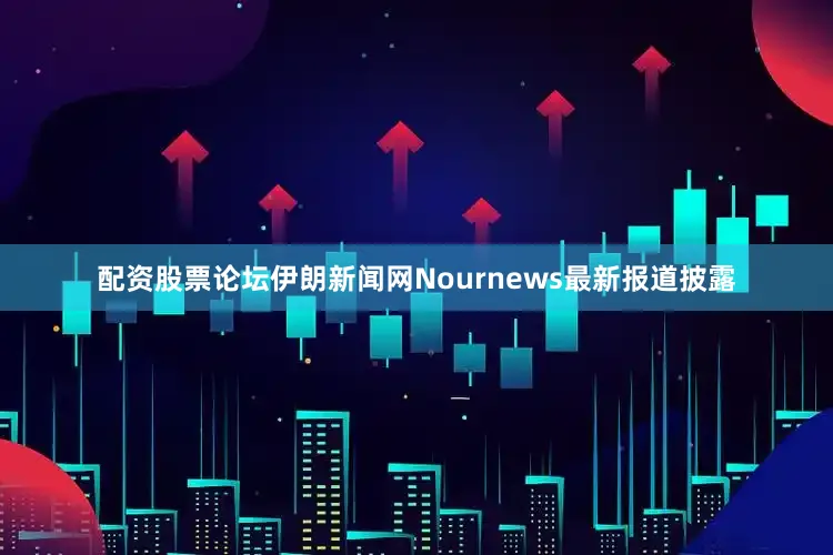 配资股票论坛伊朗新闻网Nournews最新报道披露