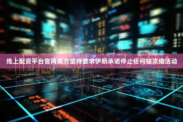 线上配资平台官网美方坚持要求伊朗承诺停止任何铀浓缩活动