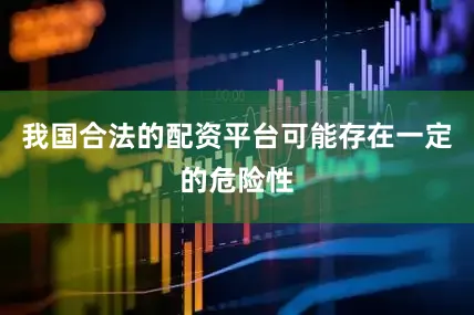 我国合法的配资平台可能存在一定的危险性