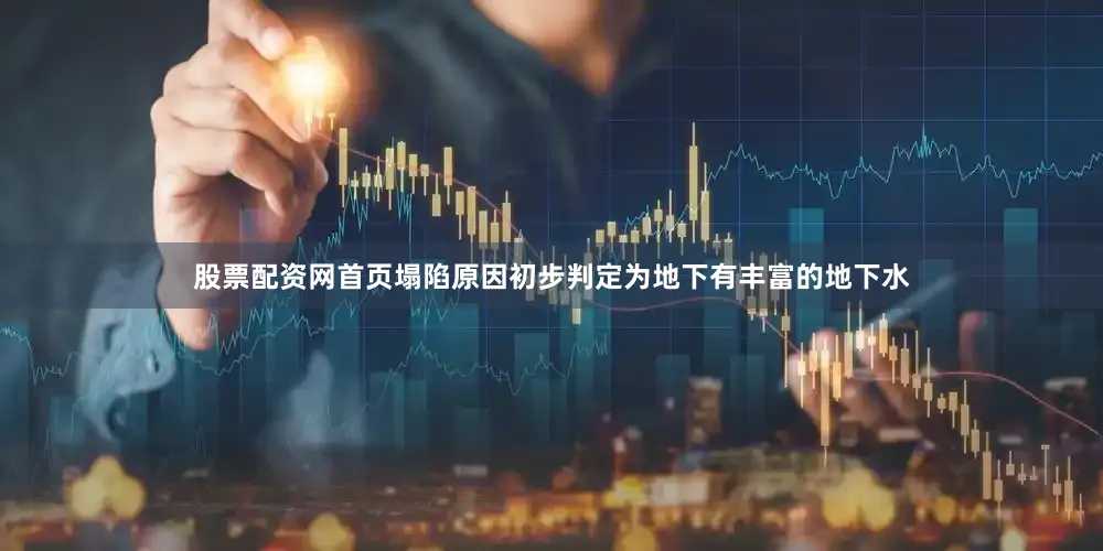 股票配资网首页塌陷原因初步判定为地下有丰富的地下水