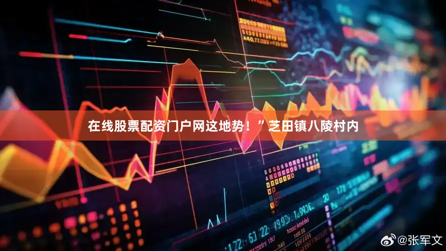 在线股票配资门户网这地势！”芝田镇八陵村内