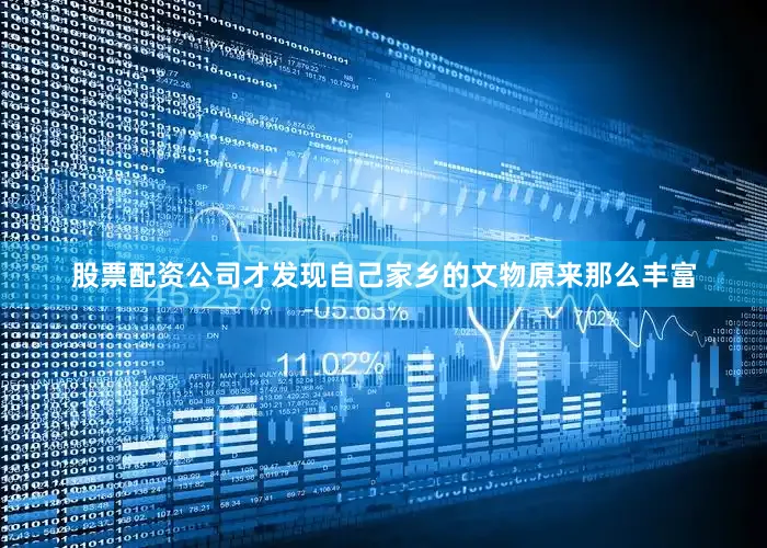 股票配资公司才发现自己家乡的文物原来那么丰富