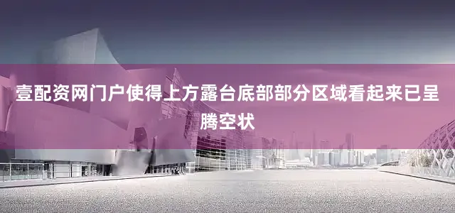 壹配资网门户使得上方露台底部部分区域看起来已呈腾空状