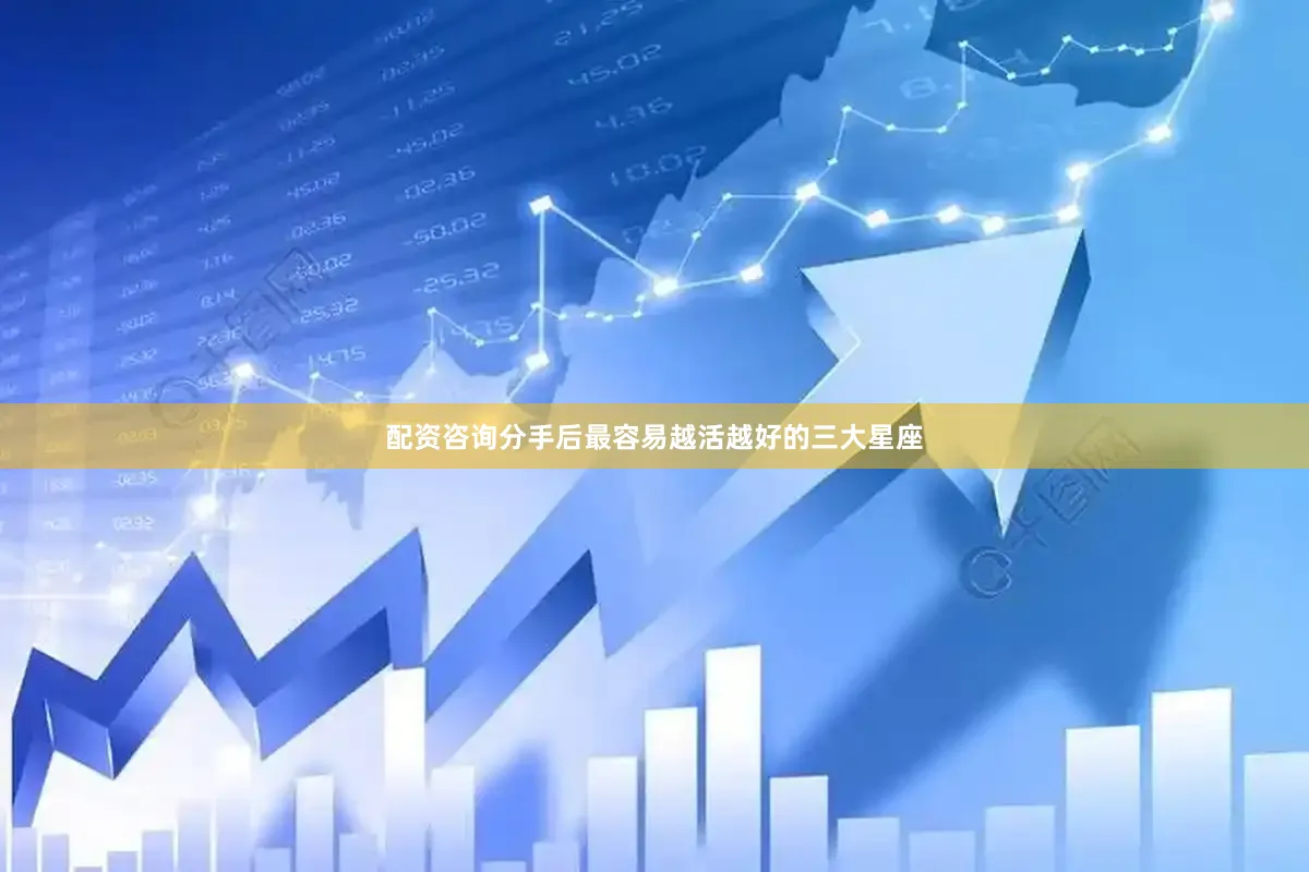 配资咨询分手后最容易越活越好的三大星座
