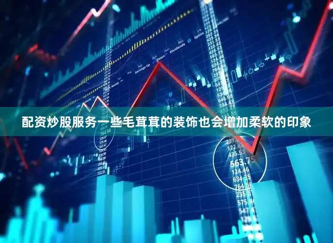配资炒股服务一些毛茸茸的装饰也会增加柔软的印象