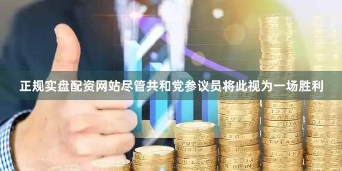 正规实盘配资网站　　尽管共和党参议员将此视为一场胜利
