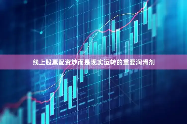 线上股票配资炒而是现实运转的重要润滑剂