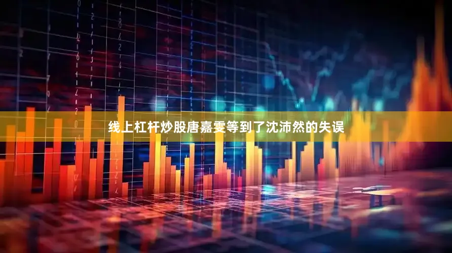 线上杠杆炒股唐嘉雯等到了沈沛然的失误