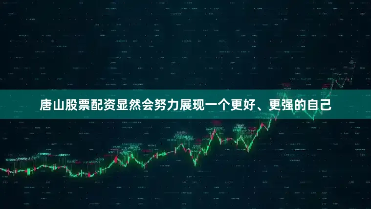 唐山股票配资显然会努力展现一个更好、更强的自己