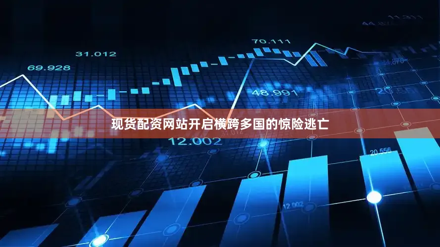 现货配资网站开启横跨多国的惊险逃亡