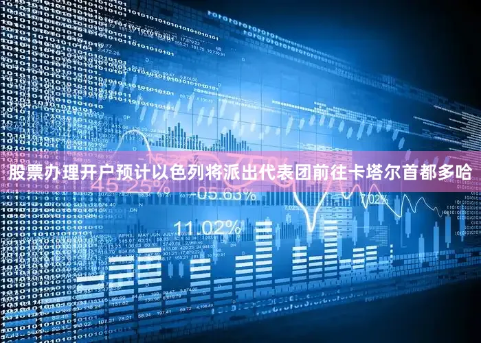 股票办理开户预计以色列将派出代表团前往卡塔尔首都多哈
