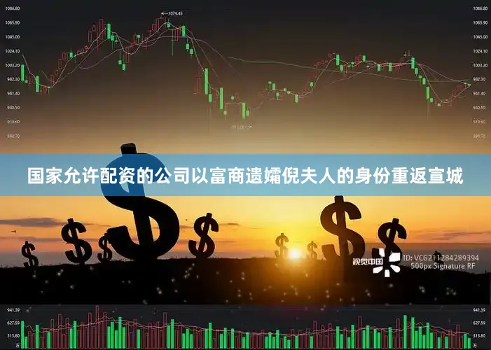 国家允许配资的公司以富商遗孀倪夫人的身份重返宣城