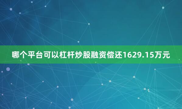 哪个平台可以杠杆炒股融资偿还1629.15万元