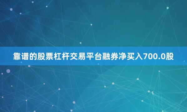 靠谱的股票杠杆交易平台融券净买入700.0股