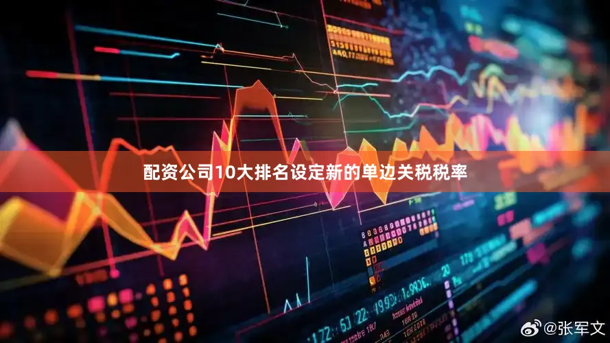 配资公司10大排名设定新的单边关税税率