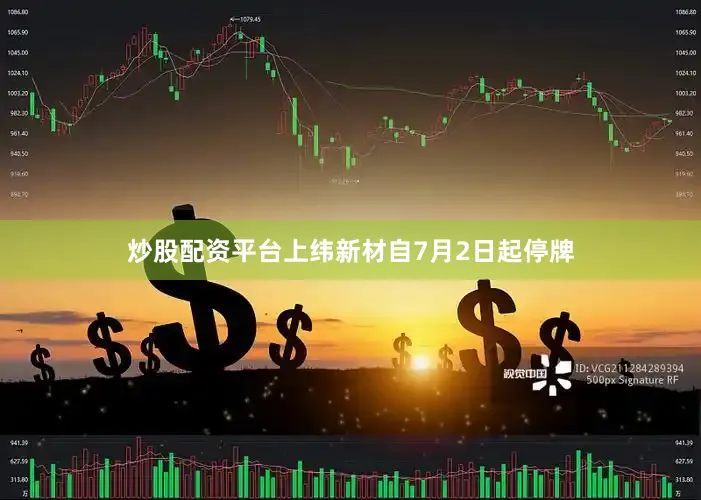 炒股配资平台　　上纬新材自7月2日起停牌