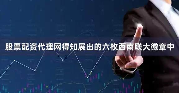 股票配资代理网得知展出的六枚西南联大徽章中