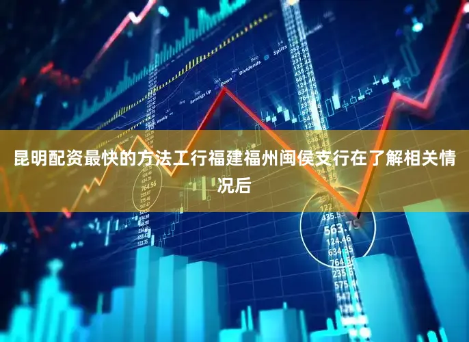 昆明配资最快的方法工行福建福州闽侯支行在了解相关情况后