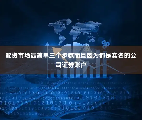 配资市场最简单三个步骤而且因为都是实名的公司证券账户