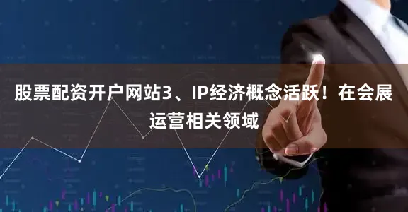 股票配资开户网站3、IP经济概念活跃！在会展运营相关领域