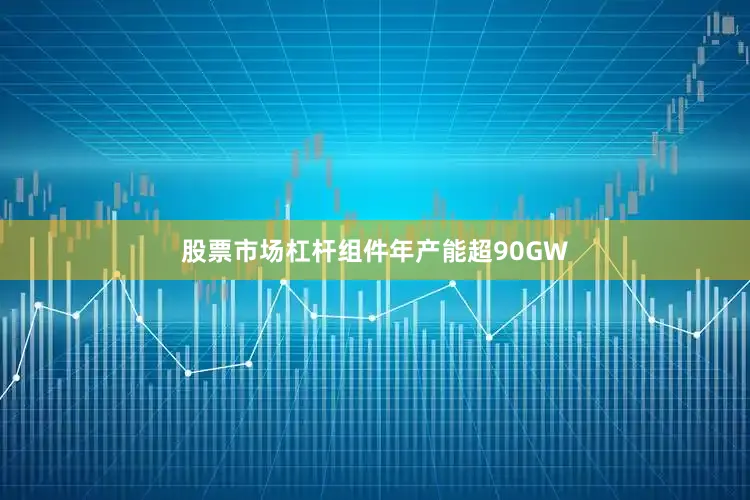 股票市场杠杆组件年产能超90GW