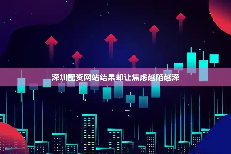 深圳配资网站结果却让焦虑越陷越深