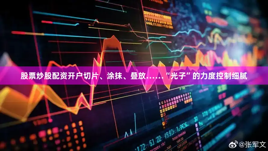 股票炒股配资开户切片、涂抹、叠放……“光子”的力度控制细腻