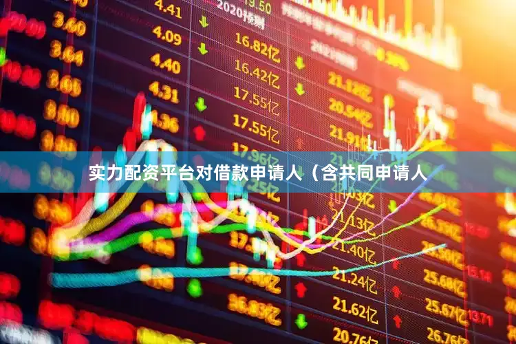 实力配资平台对借款申请人（含共同申请人
