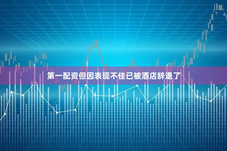 第一配资但因表现不佳已被酒店辞退了