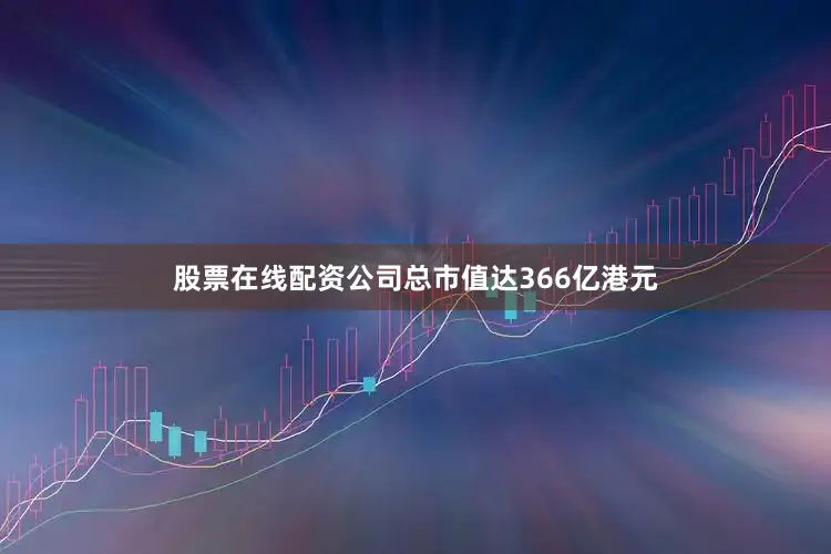股票在线配资公司总市值达366亿港元