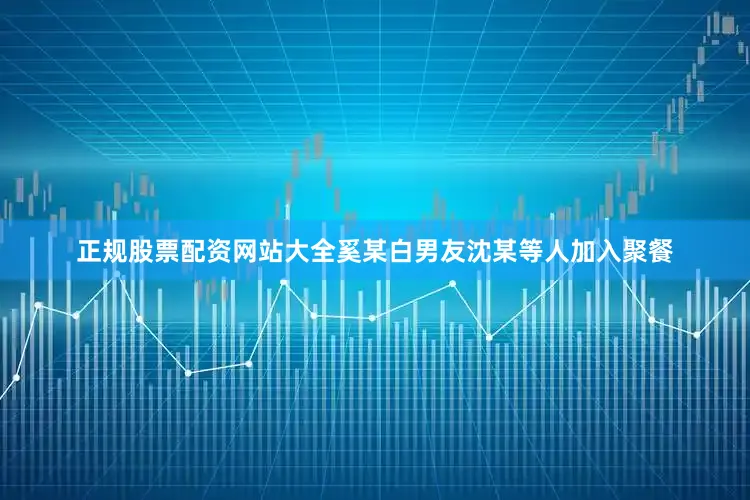 正规股票配资网站大全奚某白男友沈某等人加入聚餐