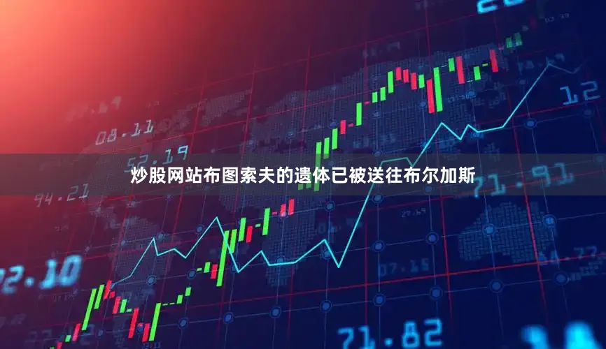 炒股网站布图索夫的遗体已被送往布尔加斯