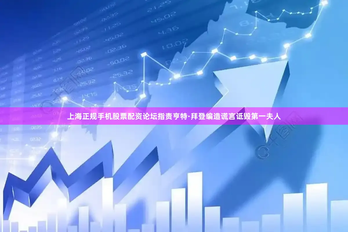 上海正规手机股票配资论坛指责亨特·拜登编造谎言诋毁第一夫人